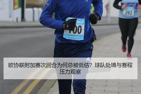 欧协联附加赛次回合为何总被低估？球队处境与赛程压力观察